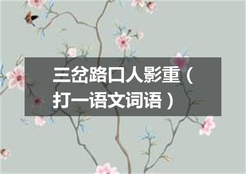 三岔路口人影重（打一语文词语）
