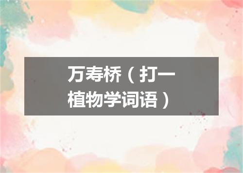 万寿桥（打一植物学词语）