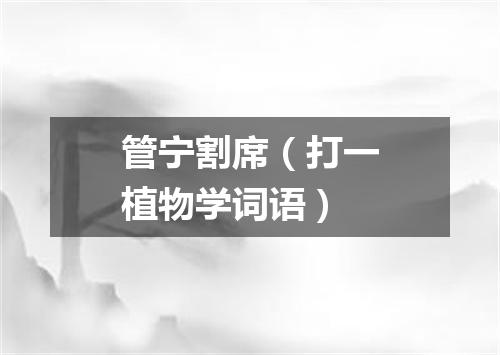 管宁割席（打一植物学词语）