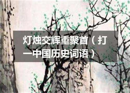 灯烛交辉重聚首（打一中国历史词语）