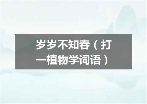 岁岁不知春（打一植物学词语）