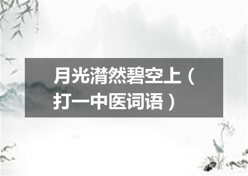 月光潸然碧空上（打一中医词语）