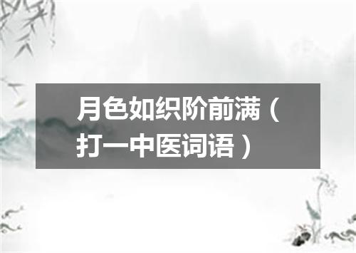 月色如织阶前满（打一中医词语）