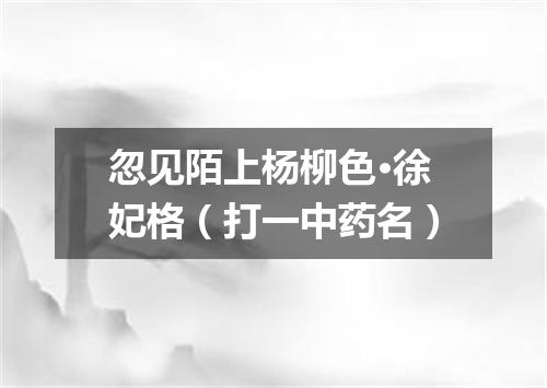 忽见陌上杨柳色·徐妃格（打一中药名）