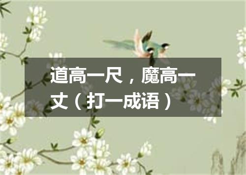 道高一尺，魔高一丈（打一成语）