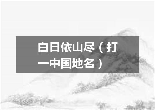 白日依山尽（打一中国地名）