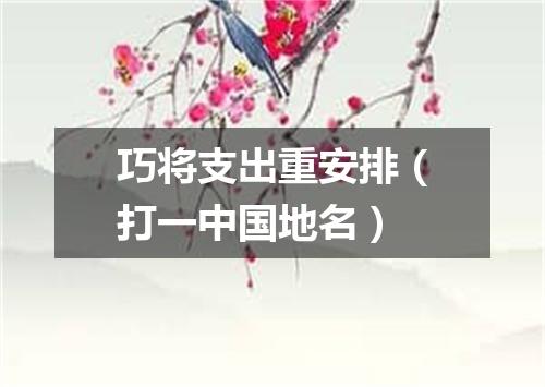 巧将支出重安排（打一中国地名）