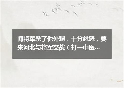闻将军杀了他外甥，十分忿怒，要来河北与将军交战（打一中医词语）