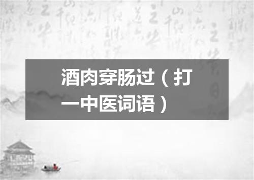 酒肉穿肠过（打一中医词语）