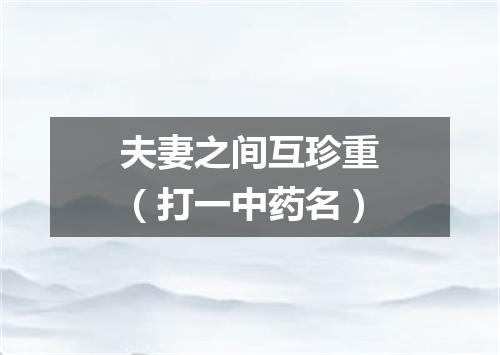 夫妻之间互珍重（打一中药名）