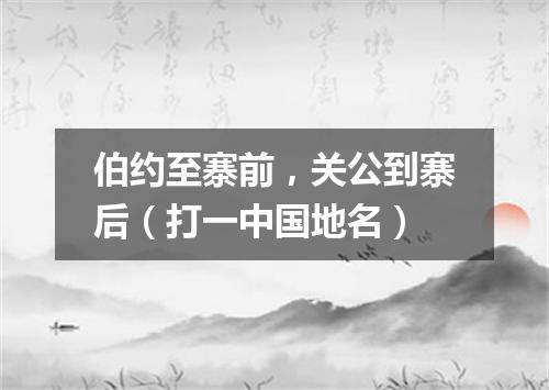 伯约至寨前，关公到寨后（打一中国地名）
