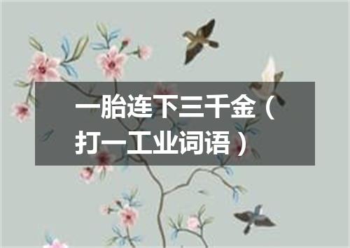 一胎连下三千金（打一工业词语）