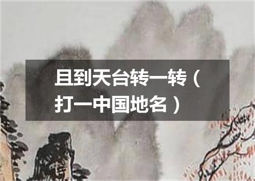 且到天台转一转（打一中国地名）