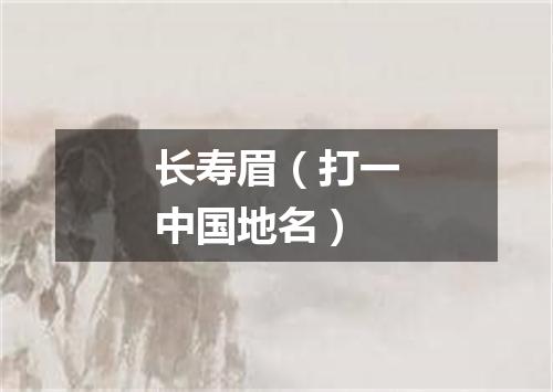 长寿眉（打一中国地名）