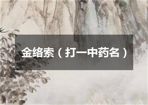 金络索（打一中药名）