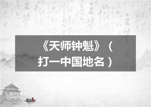 《天师钟魁》（打一中国地名）
