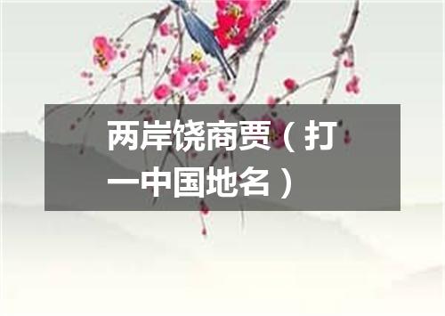 两岸饶商贾（打一中国地名）
