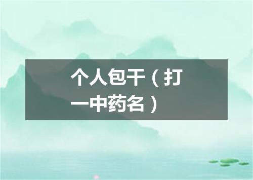 个人包干（打一中药名）