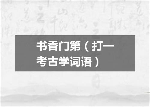 书香门第（打一考古学词语）