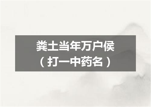 粪土当年万户侯（打一中药名）