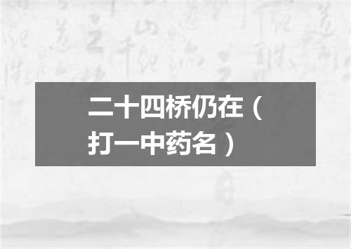 二十四桥仍在（打一中药名）
