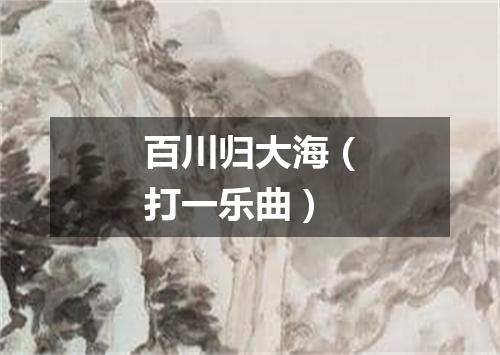 百川归大海（打一乐曲）