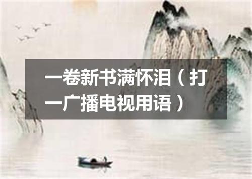 一卷新书满怀泪（打一广播电视用语）