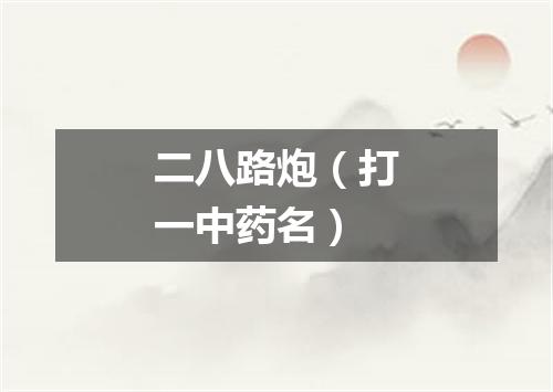 二八路炮（打一中药名）