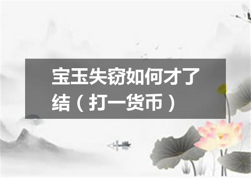 宝玉失窃如何才了结（打一货币）