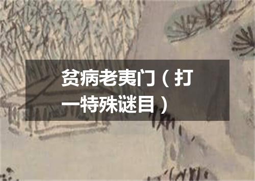 贫病老夷门（打一特殊谜目）