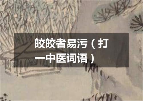 皎皎者易污（打一中医词语）