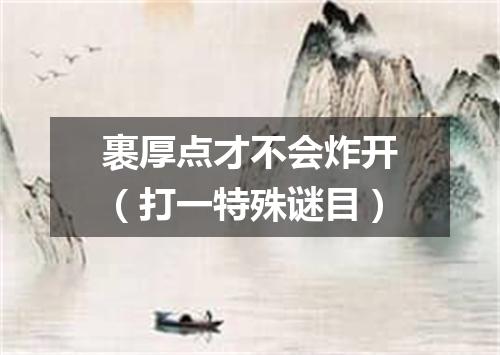 裹厚点才不会炸开（打一特殊谜目）