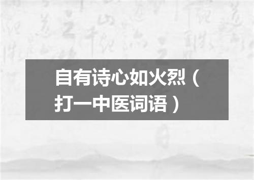 自有诗心如火烈（打一中医词语）