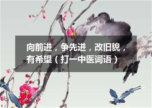 向前进，争先进，改旧貌，有希望（打一中医词语）
