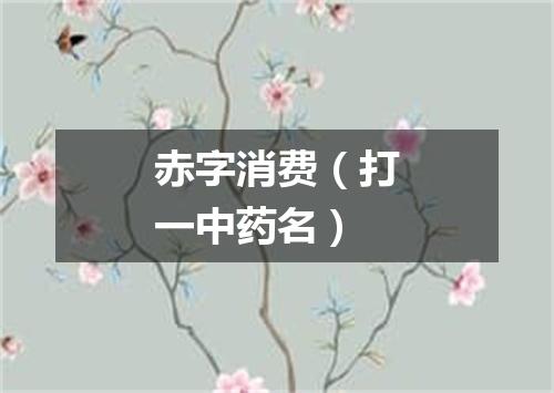 赤字消费（打一中药名）