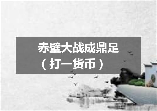 赤壁大战成鼎足（打一货币）