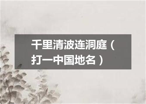 千里清波连洞庭（打一中国地名）