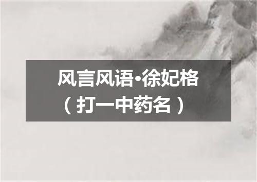 风言风语·徐妃格（打一中药名）