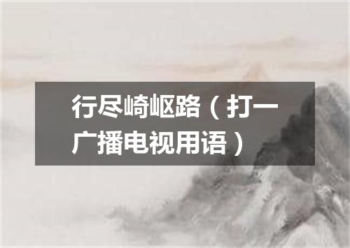 行尽崎岖路（打一广播电视用语）