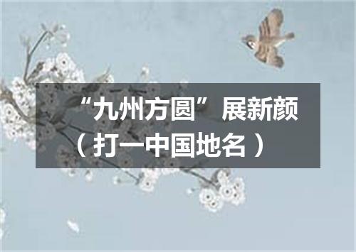 “九州方圆”展新颜（打一中国地名）