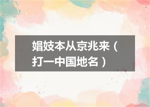 娼妓本从京兆来（打一中国地名）