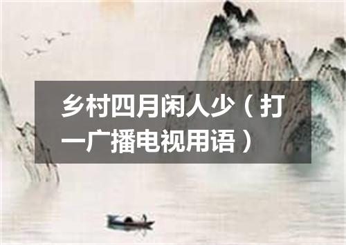 乡村四月闲人少（打一广播电视用语）