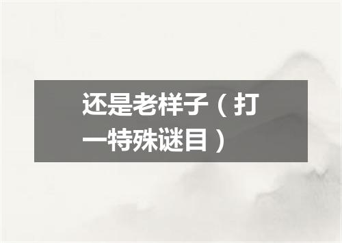 还是老样子（打一特殊谜目）
