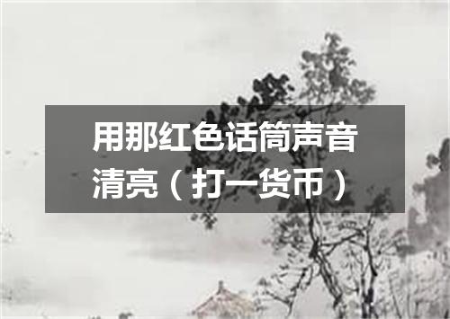 用那红色话筒声音清亮（打一货币）