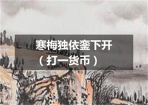 寒梅独依銮下开（打一货币）