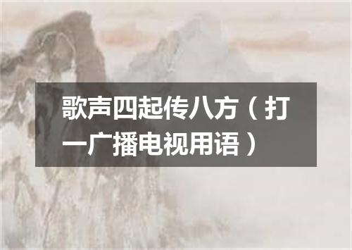 歌声四起传八方（打一广播电视用语）