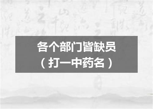 各个部门皆缺员（打一中药名）