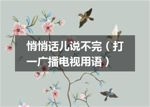 悄悄话儿说不完（打一广播电视用语）