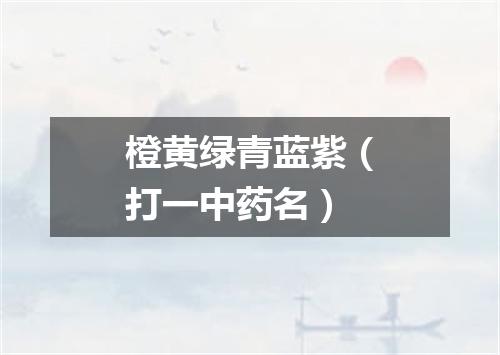 橙黄绿青蓝紫（打一中药名）