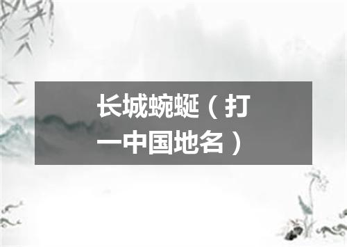 长城蜿蜒（打一中国地名）